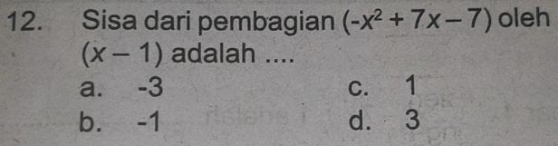 Sisa dari pembagian (-x^2+7x-7) oleh
(x-1) adalah ....
a. -3 c. 1
b. -1 d. 3