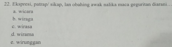 Ekspresi, patrap/ sikap, lan obahing awak nalika maca geguritan diarani…
a. wicara
b. wiraga
c. wirasa
d. wirama
e. wirunggan