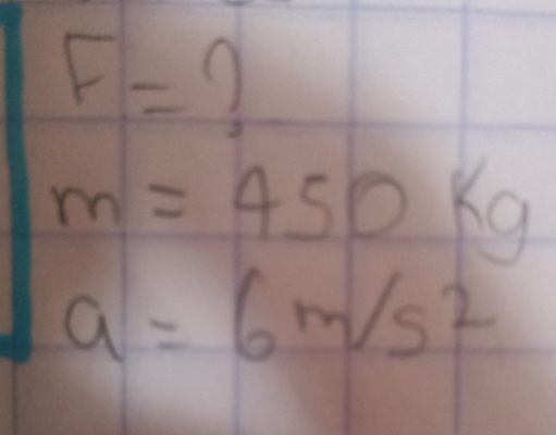 F= ∩
m=450kg
a=6m/s^2