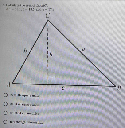 Calculate the area of △ ABC.
approx 94.46 square units
approx 99.84 square units
not enough information