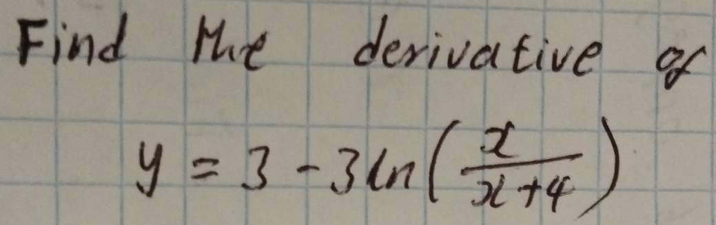 Find the derivative of
y=3-3ln ( x/x+4 )