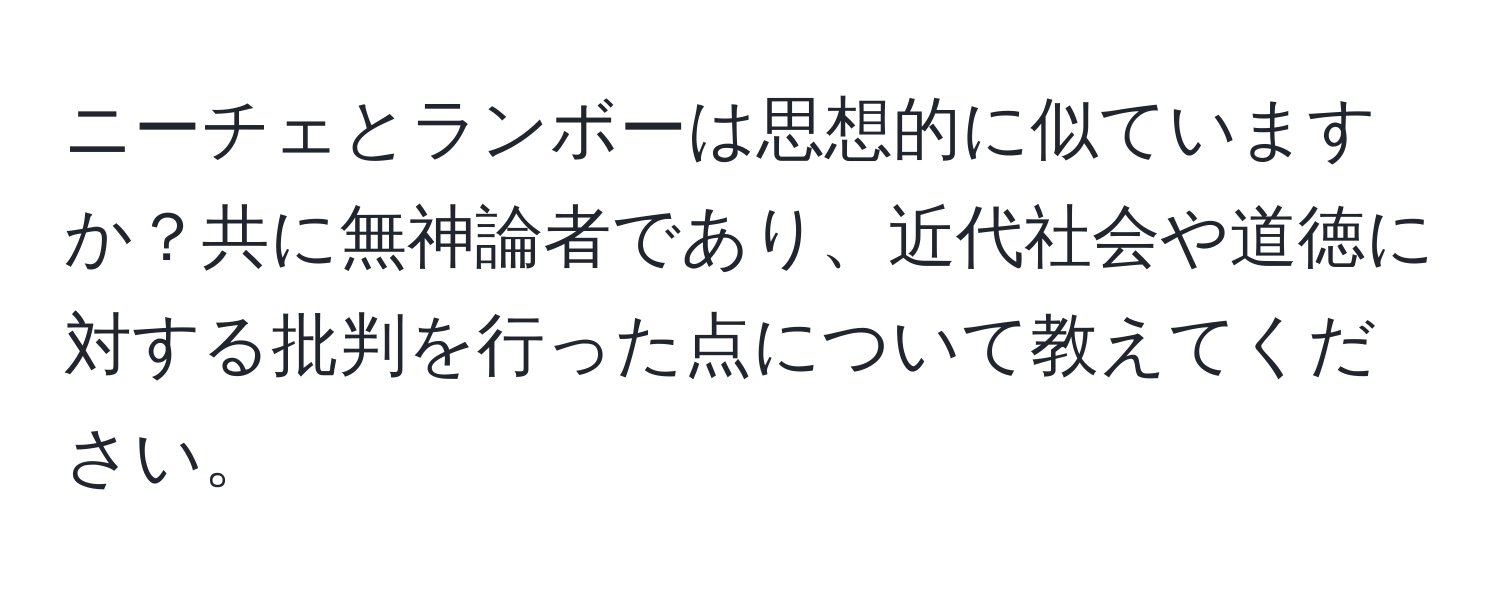 ニーチェとランボーは思想的に似ていますか？共に無神論者であり、近代社会や道徳に対する批判を行った点について教えてください。