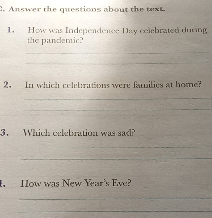 Answer the questions about the text. 
1. How was Independence Day celebrated during 
the pandemic? 
_ 
_ 
2. In which celebrations were families at home? 
_ 
_ 
3. Which celebration was sad? 
_ 
_ 
4. How was New Year’s Eve? 
_ 
_