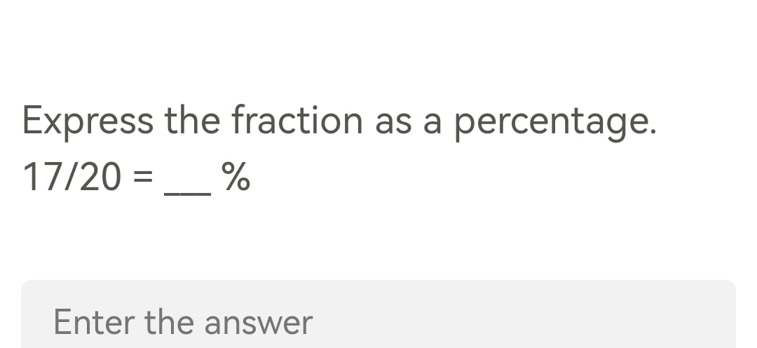 Express the fraction as a percentage.
17/20= _ %
Enter the answer