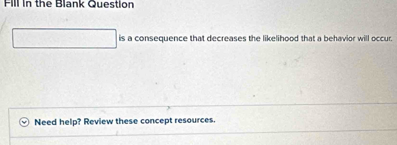 Fill in the Blank Question 
is a consequence that decreases the likelihood that a behavior will occur. 
Need help? Review these concept resources.