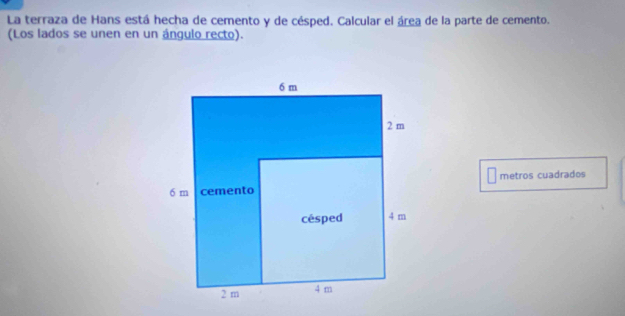 La terraza de Hans está hecha de cemento y de césped. Calcular el área de la parte de cemento. 
(Los lados se unen en un ángulo recto). 
metros cuadrados