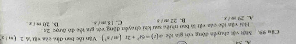 Một vật chuyển động với gia tốc a(t)=6t^2+2t(m/s^2) Vận tốc ban đầu của vật là 2 (m / s
Hồi vận tốc của vật là bao nhiêu sau khi chuyển động với gia tốc đó được 2s.
A. 29 m / s. B. 22 m / s. C. 18 m / s.
D. 20 m / s.