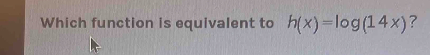 Which function is equivalent to h(x)=log (14x) ?