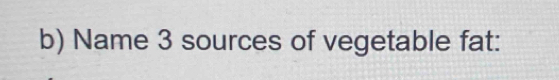 Name 3 sources of vegetable fat: