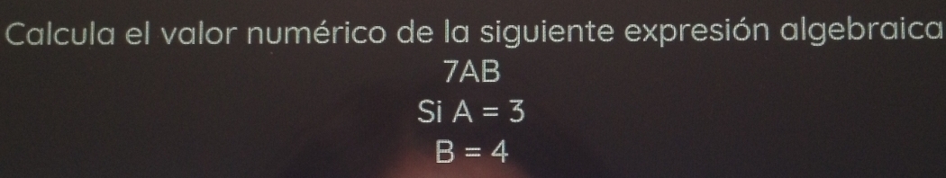 Calcula el valor numérico de la siguiente expresión algebraica 
7AB 
Si A=3
B=4