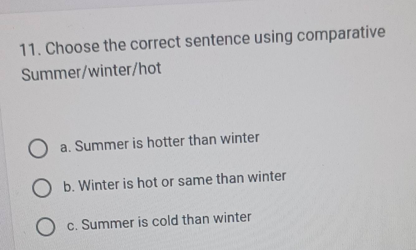 Choose the correct sentence using comparative
Summer/winter/hot
a. Summer is hotter than winter
b. Winter is hot or same than winter
c. Summer is cold than winter