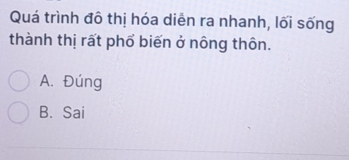 Quá trình đô thị hóa diễn ra nhanh, lối sống
thành thị rất phổ biến ở nông thôn.
A. Đúng
B. Sai