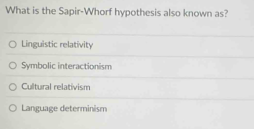 What is the Sapir-Whorf hypothesis also known as?
Linguistic relativity
Symbolic interactionism
Cultural relativism
Language determinism