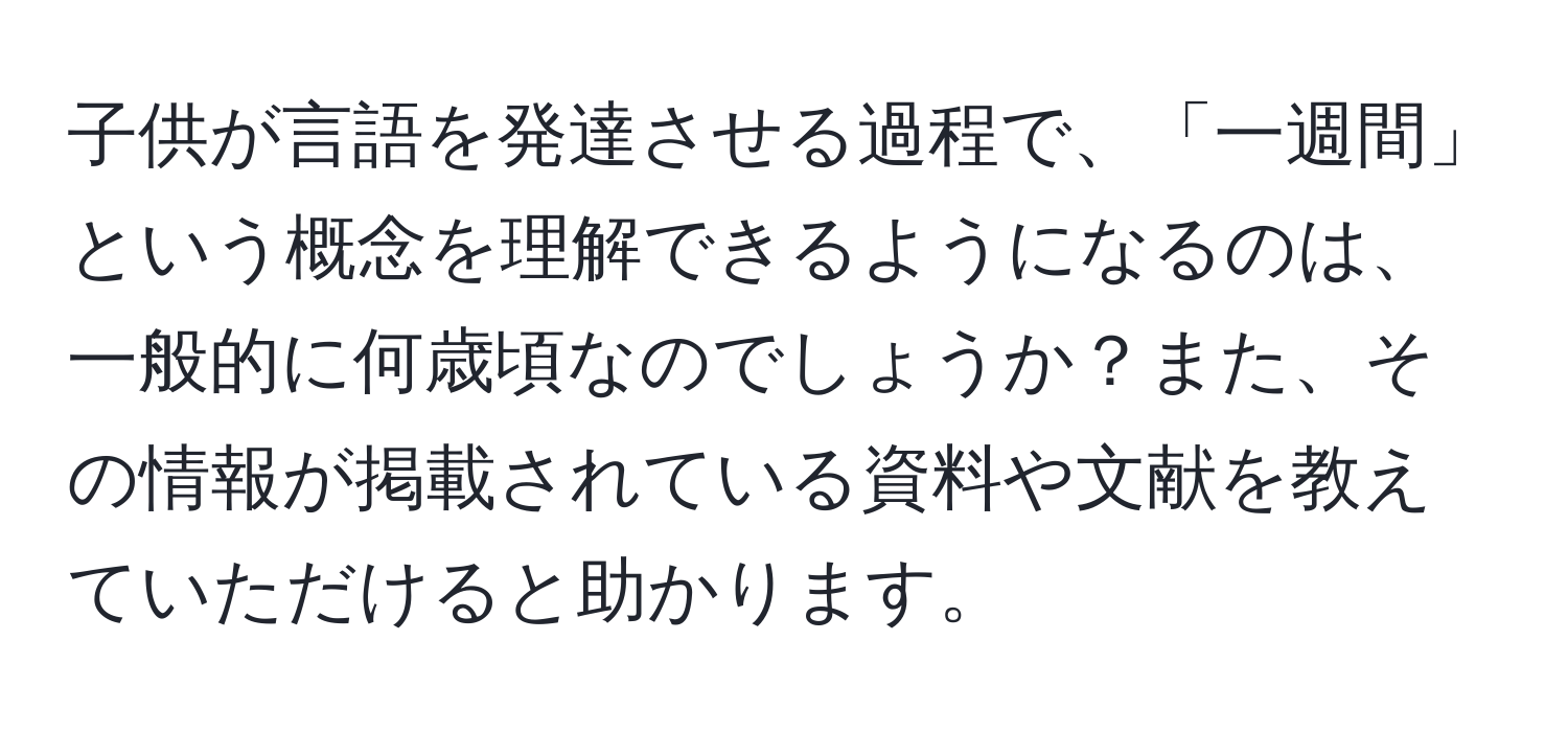 子供が言語を発達させる過程で、「一週間」という概念を理解できるようになるのは、一般的に何歳頃なのでしょうか？また、その情報が掲載されている資料や文献を教えていただけると助かります。