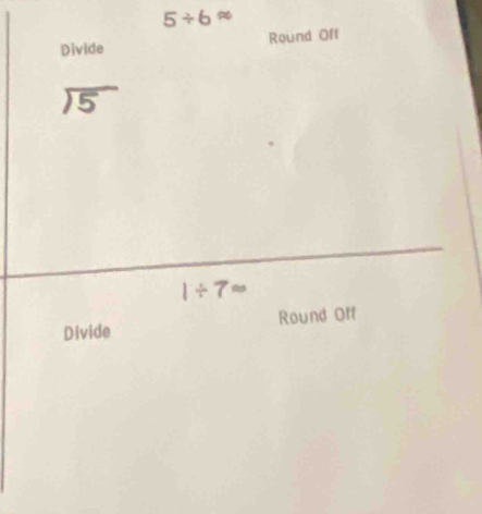 5/ 6approx
Divide Round Off
beginarrayr encloselongdiv 5endarray
1/ 7approx
Divide Round Off