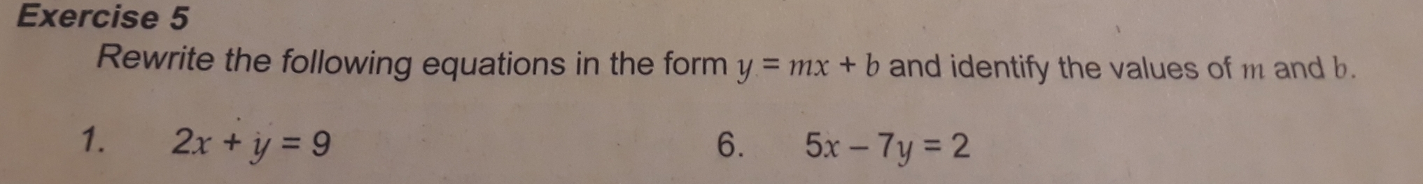 Rewrite the following equations in the form y=mx+b and identify the values of m and b.
1. 2x+y=9 6. 5x-7y=2