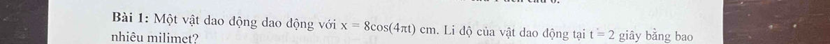 Một vật dao động dao động với x=8cos (4π t)cm. Li độ của vật dao động tại t=2
nhiêu milimet? giây bằng bao