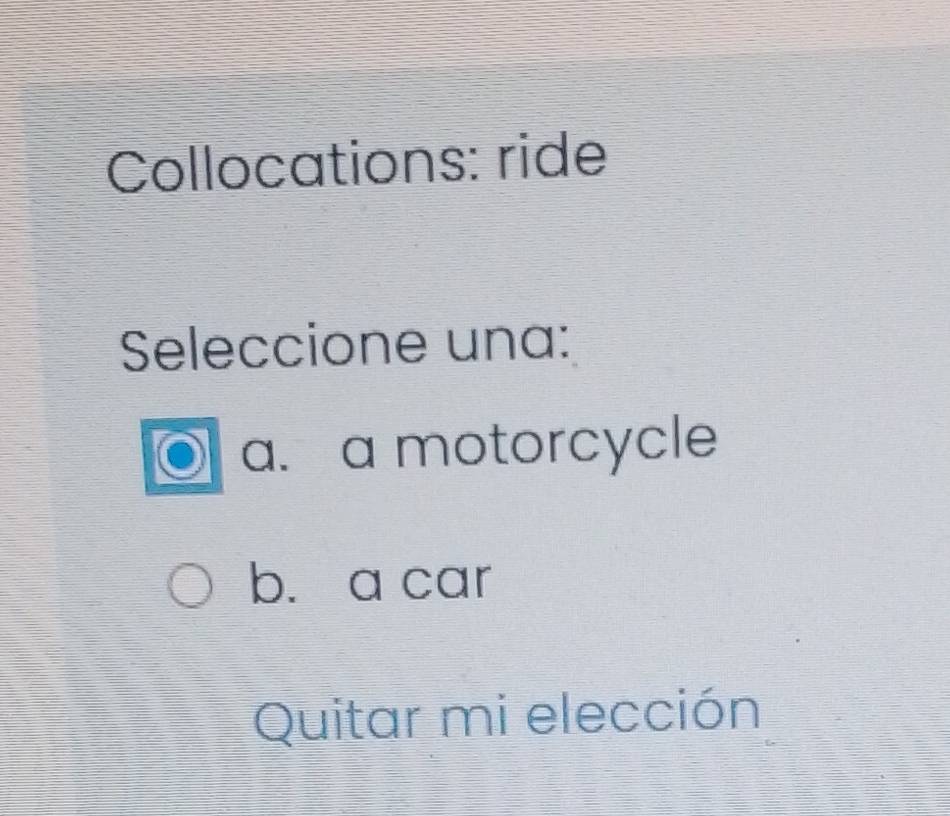 Collocations: ride
Seleccione una:
a. a motorcycle
b. a car
Quitar mi elección