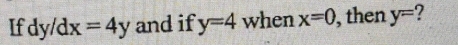 If dy/d x=4y and if y=4 when x=0 , then y= 2