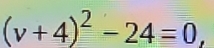 (v+4)^2-24=0,