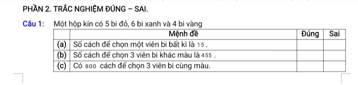 PHAN 2. TRÁC NGHIỆM ĐÚNG - SAI. 
Câu 1: Một hộp kín có 5 bi đỏ, 6 bi xanh và 4 bi vàng