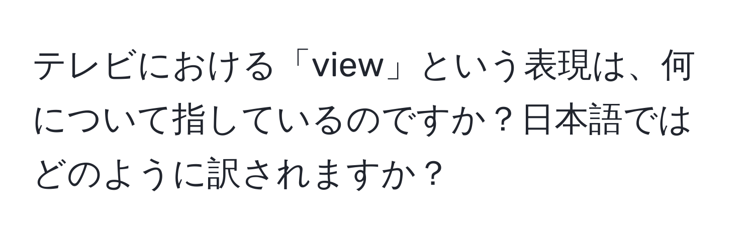 テレビにおける「view」という表現は、何について指しているのですか？日本語ではどのように訳されますか？