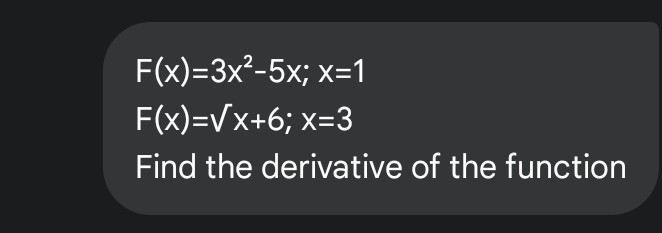 F(x)=3x^2-5x; x=1
F(x)=sqrt(x+6); x=3
Find the derivative of the function