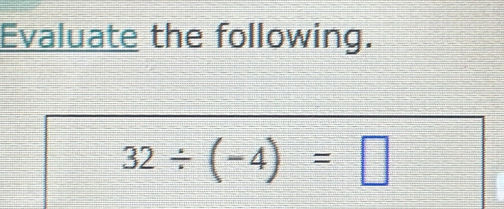 Evaluate the following.
32/ (-4)=□