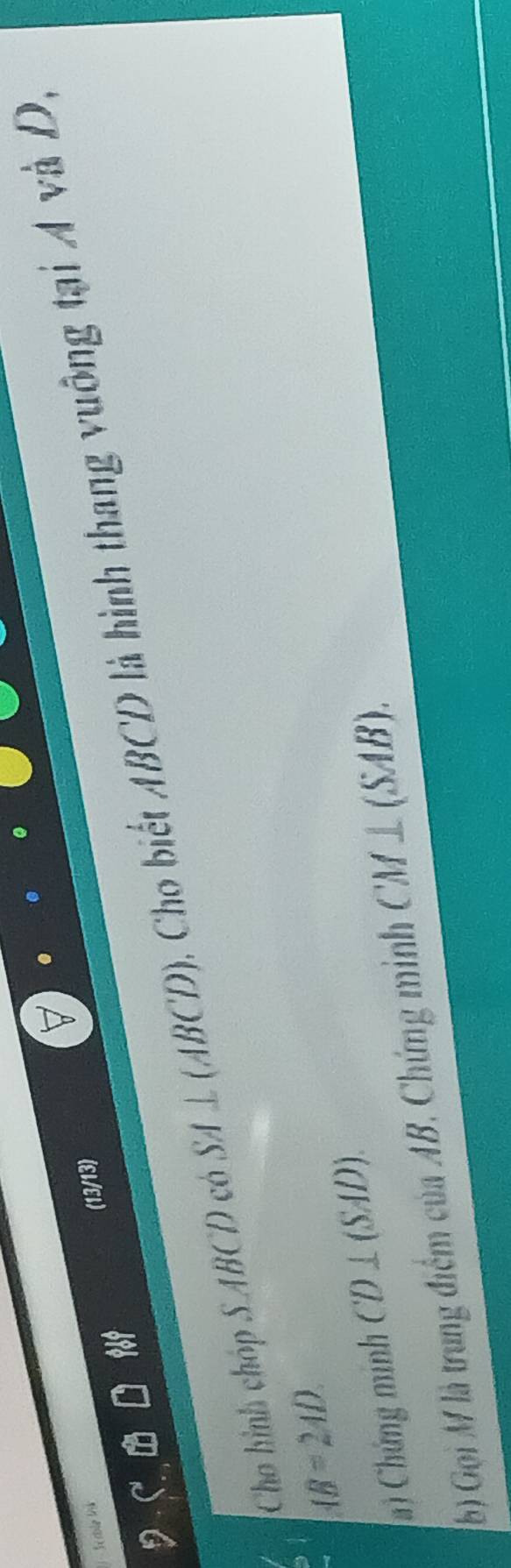 Férble Vé 
(13/13) 
Cho hình chóp S ABCD có SA⊥ (ABCD) Cho biết ABCD là hình thang vuông tại Á và D,
IB=2AD
Ca) Chứng minh CD⊥ (SAD). 
(b) Gọi M là trung điểm của AB. Chứng minh CM⊥ (SAB).