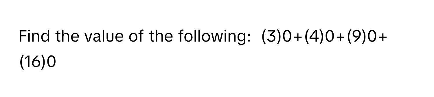 Find the value of the following:   (3)0+(4)0+(9)0+(16)0