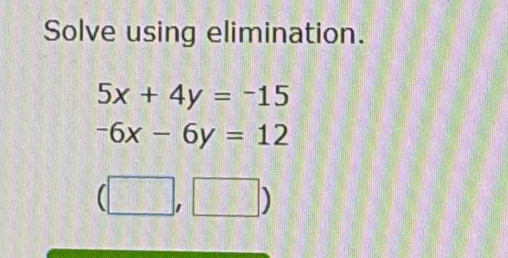 Solve using elimination.
5x+4y=-15
-6x-6y=12
(□ ,□ )