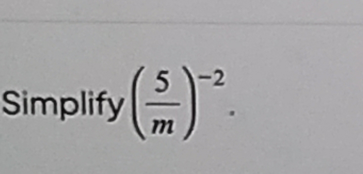 Simplify ( 5/m )^-2.