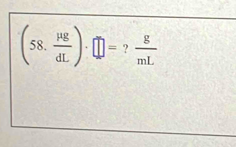 (58. mu g/dL )· □ = ?  g/mL 