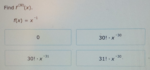 Find f^((30))(x).
f(x)=x^(-1)
0
30!· x^(-30)
30!· x^(-31)
31!· x^(-30)·