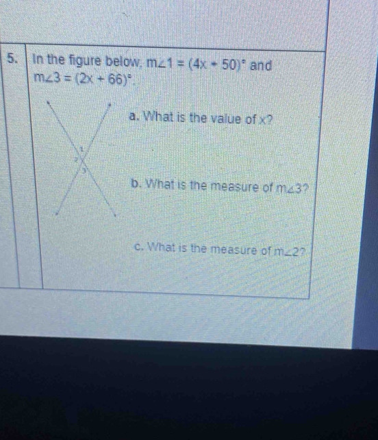 In the figure below. m∠ 1=(4x+50)^circ  and
m∠ 3=(2x+66)^circ . 
a. What is the value of x? 
b. What is the measure of m∠ 3
c. What is the measure of m∠ 2
o