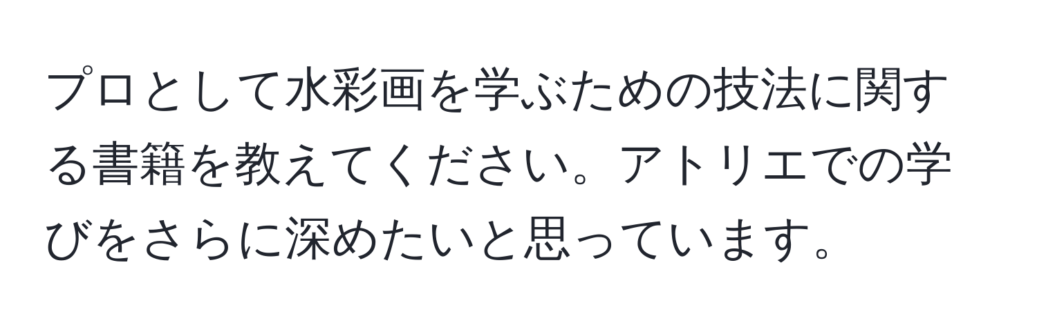 プロとして水彩画を学ぶための技法に関する書籍を教えてください。アトリエでの学びをさらに深めたいと思っています。