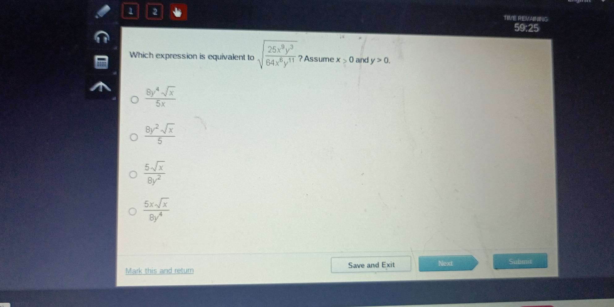 1 2 TIVE REMAINING
59:25
Which expression is equivalent to sqrt(frac 25x^9y^3)64x^8y^(11) ? Assume x>0 and y>0.
 8y^4sqrt(x)/5x 
 8y^2sqrt(x)/5 
 5sqrt(x)/8y^2 
 5xsqrt(x)/8y^4 
Mark this and return Save and Exit Next
Submit