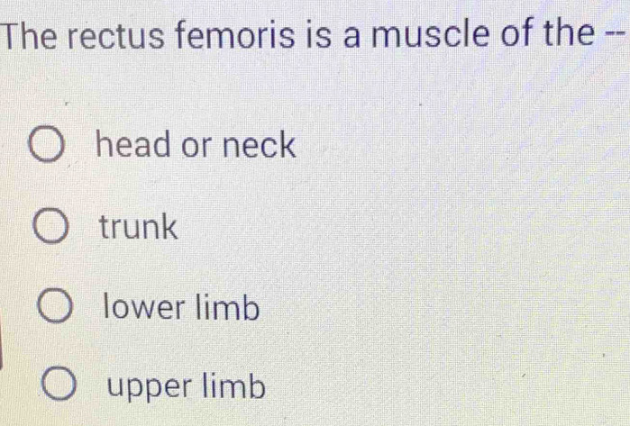 The rectus femoris is a muscle of the --
head or neck
trunk
lower limb
upper limb