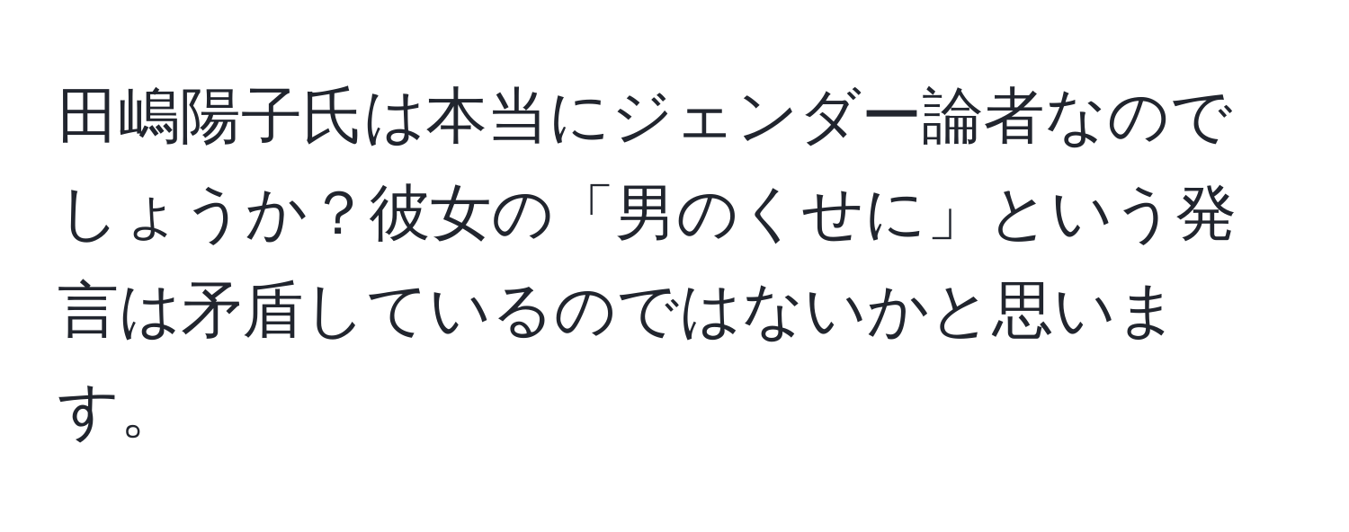 田嶋陽子氏は本当にジェンダー論者なのでしょうか？彼女の「男のくせに」という発言は矛盾しているのではないかと思います。