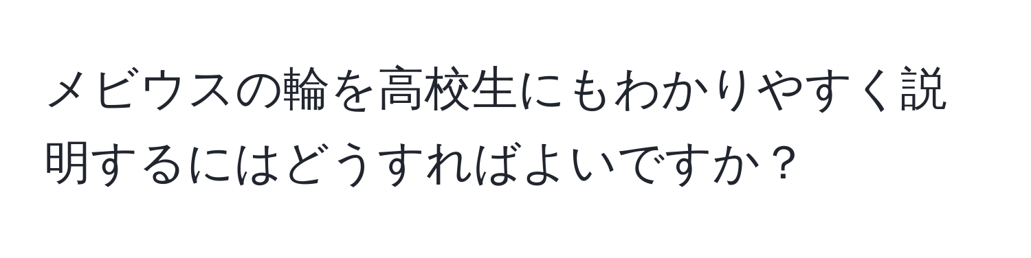 メビウスの輪を高校生にもわかりやすく説明するにはどうすればよいですか？