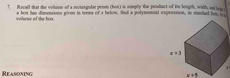 Recall that the volume of a rectangular prism (box) is simply the product of its length, width, and height
a box has dimensions given in terms of x below, find a polynomial expression, in standard form, for 
volume of the box.
x
Reasoning
x+5