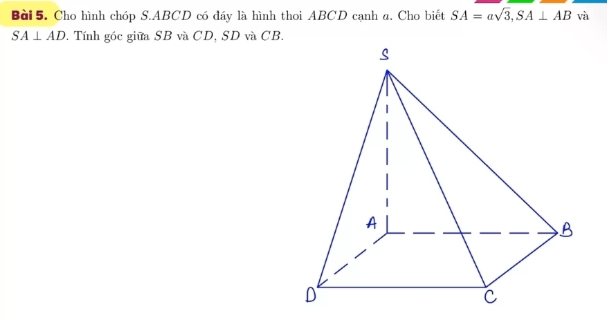 Cho hình chóp S. ABCD có đáy là hình thoi ABCD cạnh a. Cho biết SA=asqrt(3), SA⊥ AB và
SA⊥ AD. Tính góc giữa SB và CD, SD và CB.