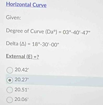 Horizontal Curve
Given:
Degree of Curve (Da°)=03°-40'-47''
Delta (△ )=18°-30'-0'' 
External (E) =?
20.42'
20.27'
20.51'
20.06'