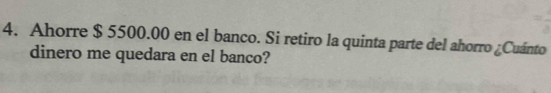 Ahorre $ 5500.00 en el banco. Si retiro la quinta parte del ahorro ¿Cuánto 
dinero me quedara en el banco?