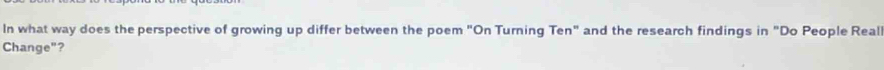 In what way does the perspective of growing up differ between the poem "On Turning Ten" and the research findings in "Do People Real 
Change"?