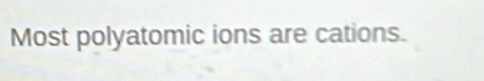 Most polyatomic ions are cations.