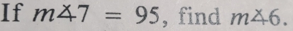 If m∠ 7=95 , find m46.