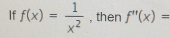 If f(x)= 1/x^2  , then f''(x)=