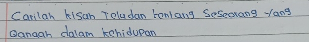 Carilah kisah Toladan tontang Seseorang yang 
Qanagh dalam kchidupan