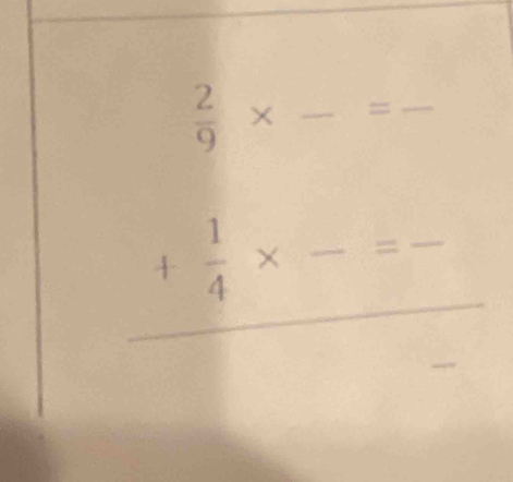  2/9 * , _ =frac  _
+ 1/4 * -=- ___